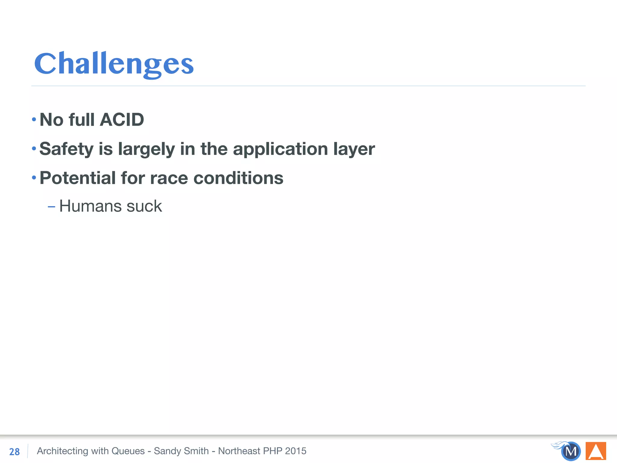 Architecting with Queues - Sandy Smith - Northeast PHP 2015
Challenges
•No full ACID
•Safety is largely in the application layer
•Potential for race conditions
– Humans suck
28
 