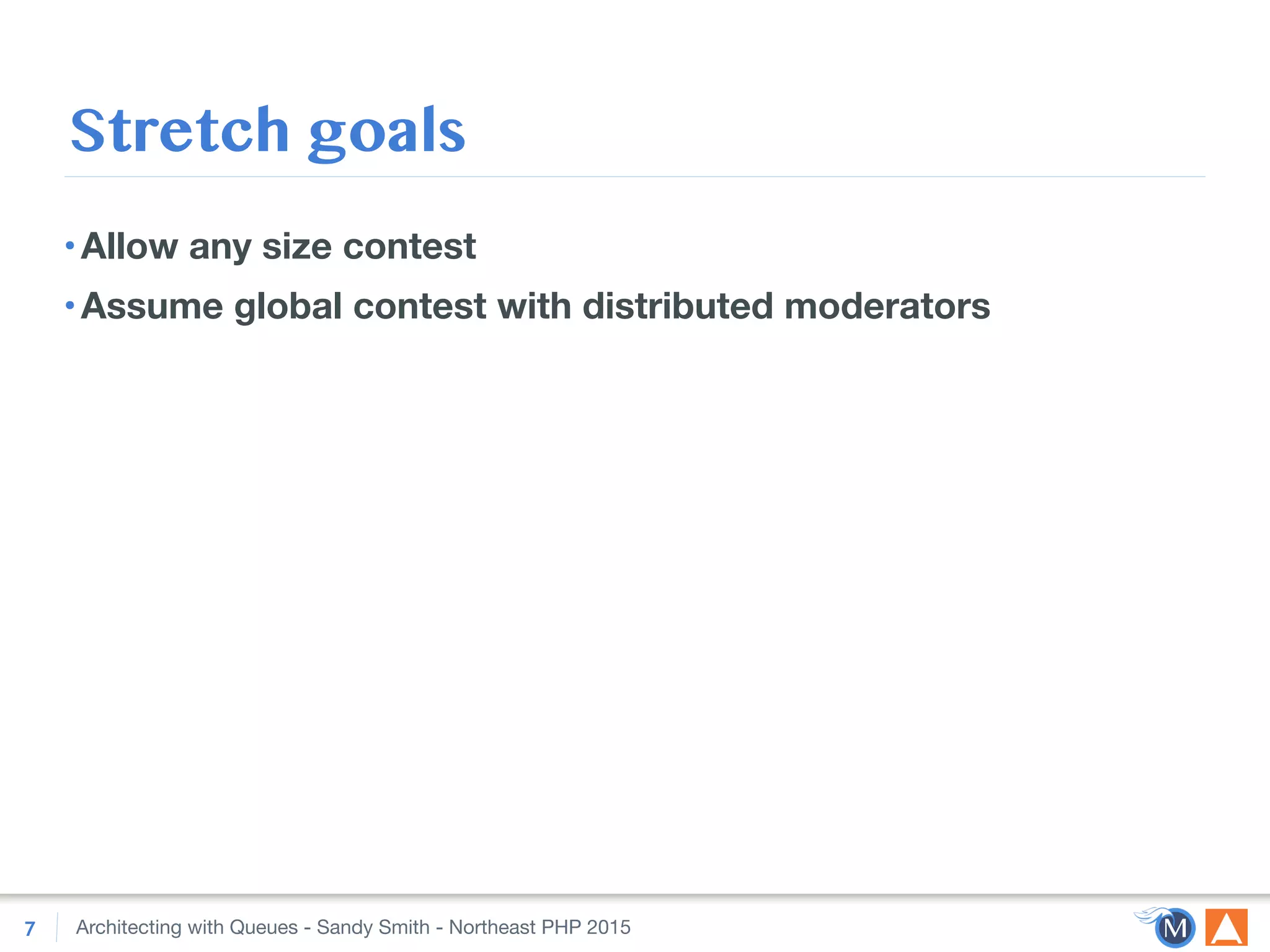 Architecting with Queues - Sandy Smith - Northeast PHP 2015
Stretch goals
•Allow any size contest
•Assume global contest with distributed moderators
7
 