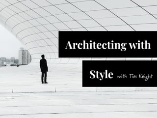 Architecting with
Style with Tim Knight
 