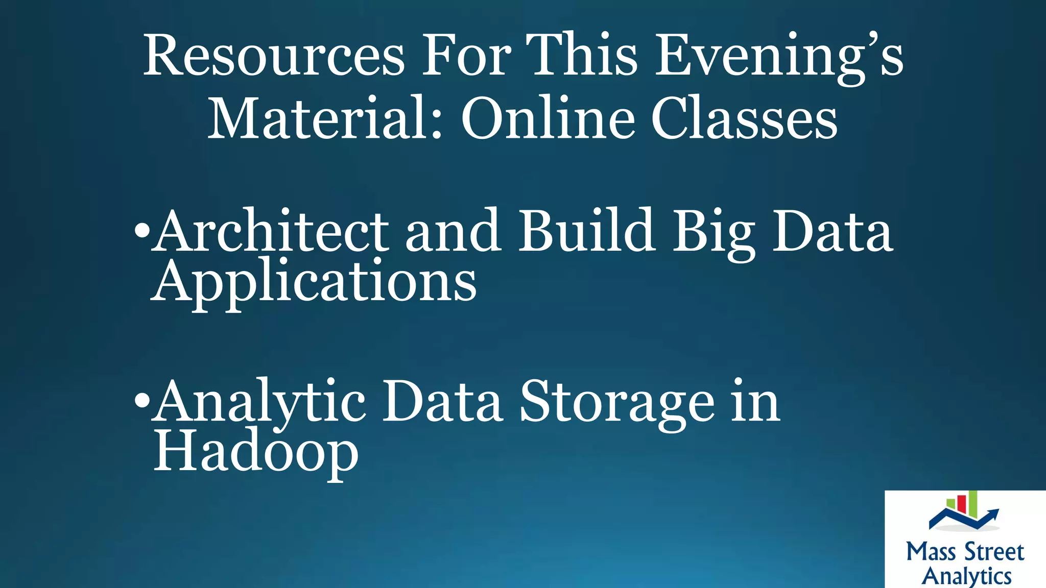 Resources For This Evening’s
Material: Online Classes
•Architect and Build Big Data
Applications
•Analytic Data Storage in
Hadoop
 