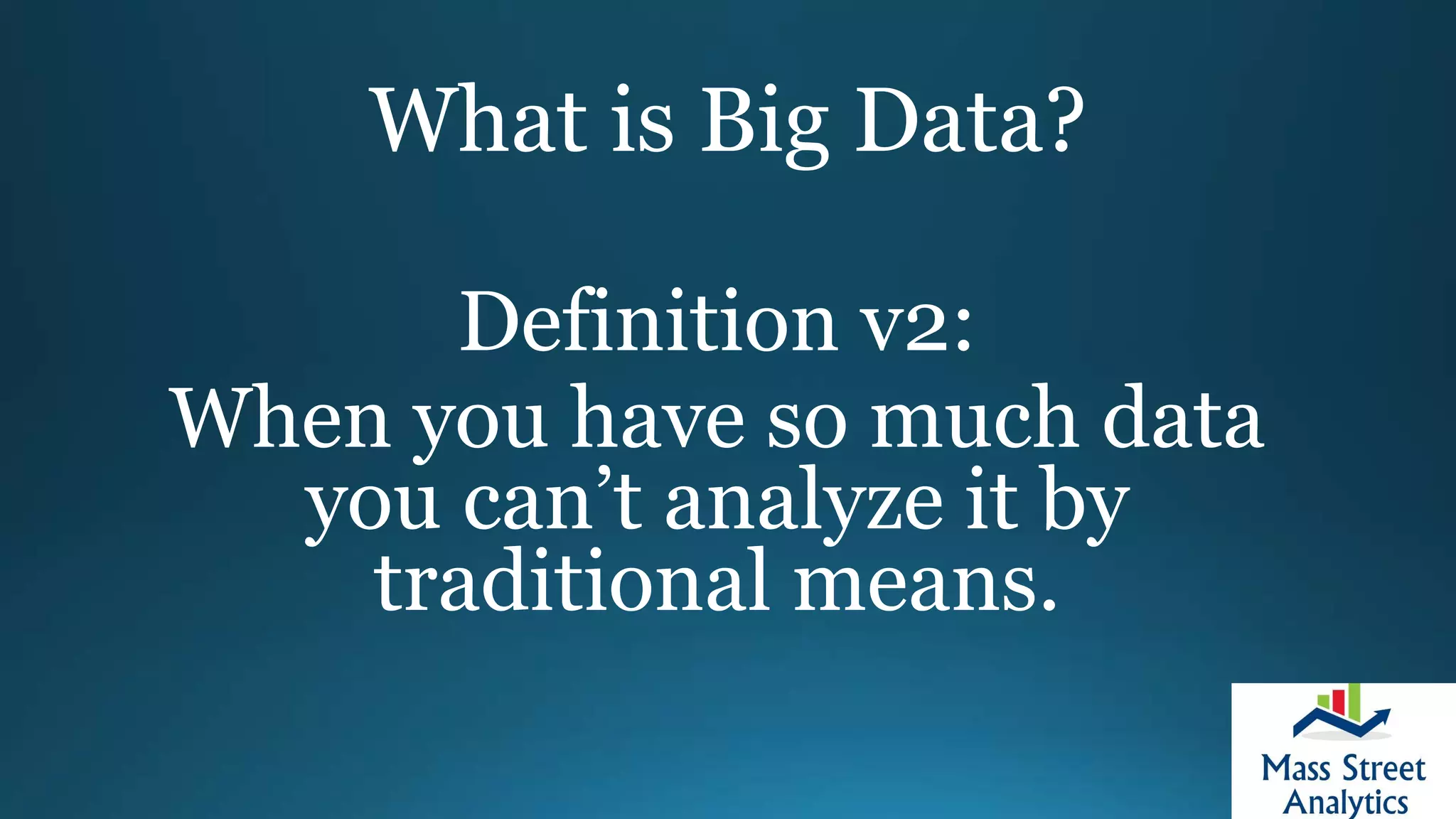 What is Big Data?
Definition v2:
When you have so much data
you can’t analyze it by
traditional means.
 