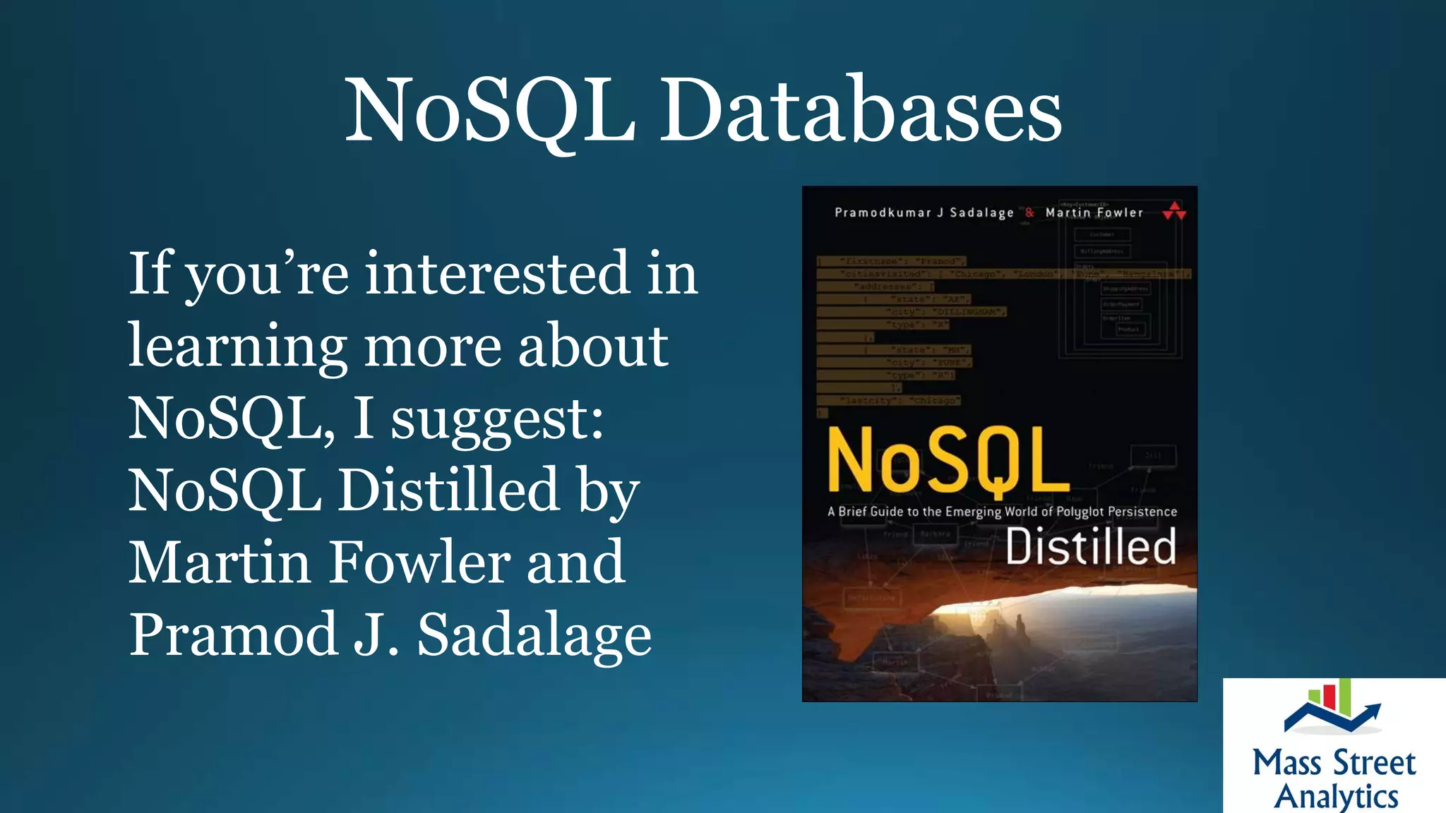 NoSQL Databases
If you’re interested in
learning more about
NoSQL, I suggest:
NoSQL Distilled by
Martin Fowler and
Pramod J. Sadalage
 