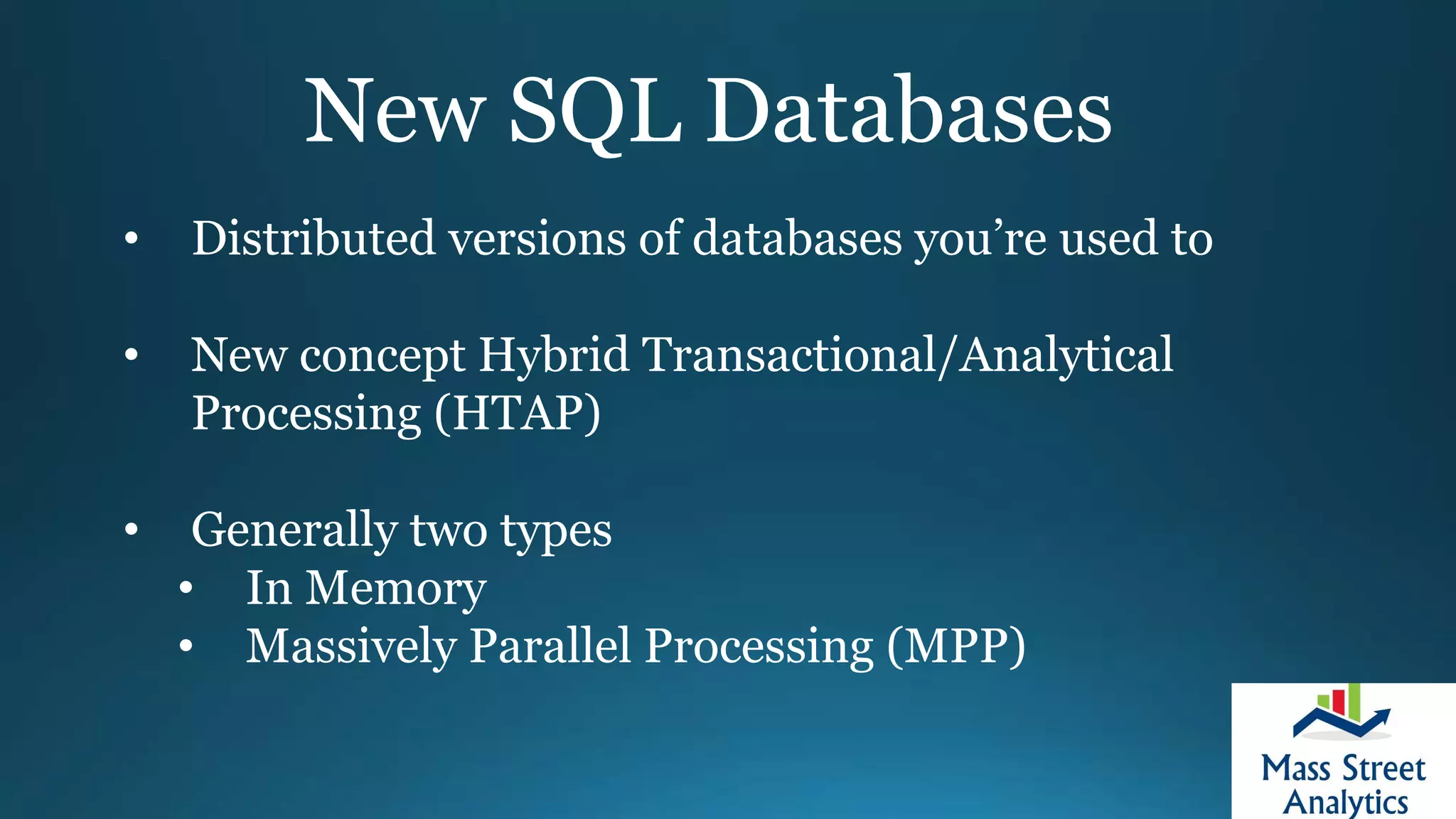 New SQL Databases
• Distributed versions of databases you’re used to
• New concept Hybrid Transactional/Analytical
Processing (HTAP)
• Generally two types
• In Memory
• Massively Parallel Processing (MPP)
 