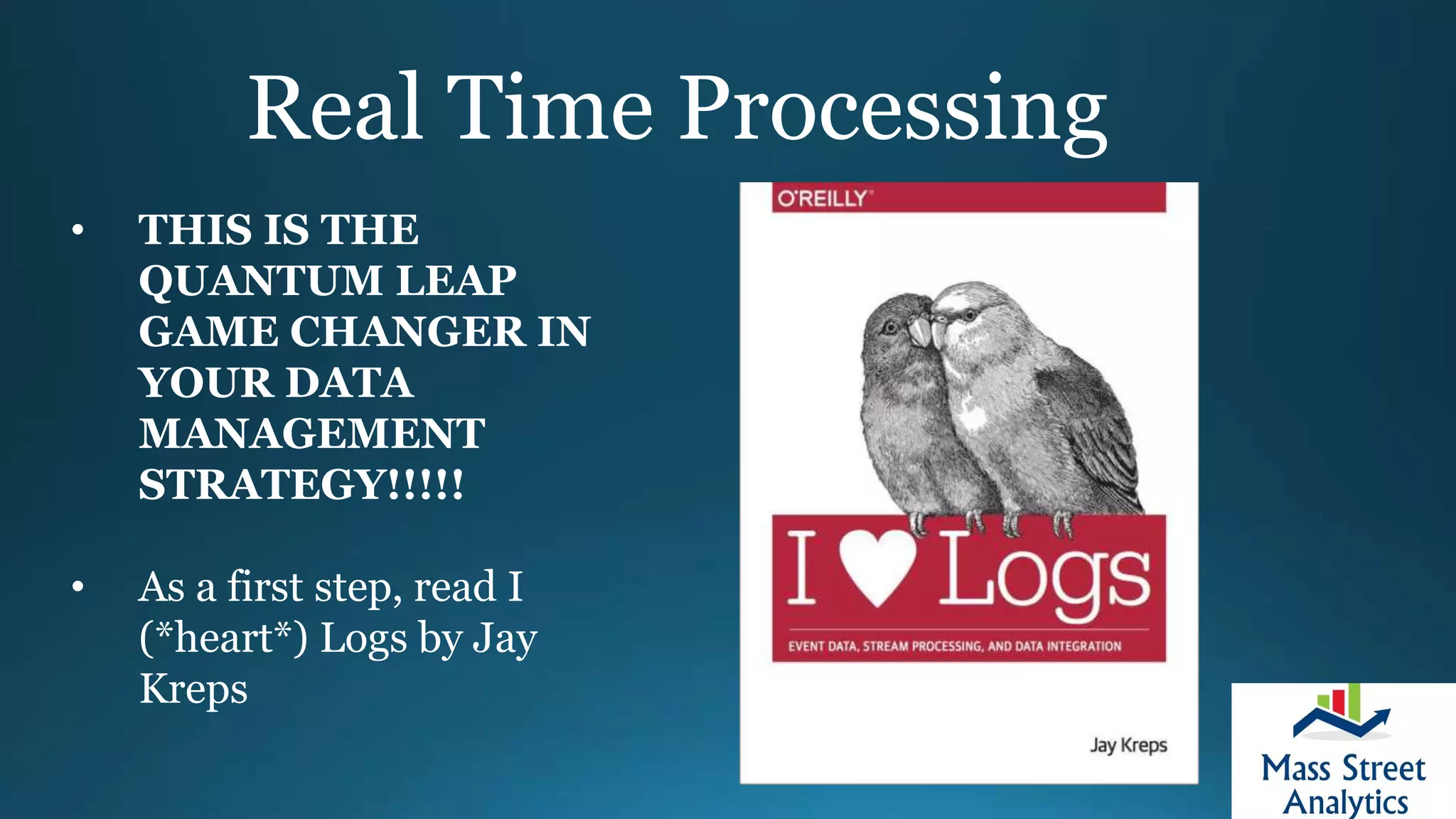 Real Time Processing
• THIS IS THE
QUANTUM LEAP
GAME CHANGER IN
YOUR DATA
MANAGEMENT
STRATEGY!!!!!
• As a first step, read I
(*heart*) Logs by Jay
Kreps
 