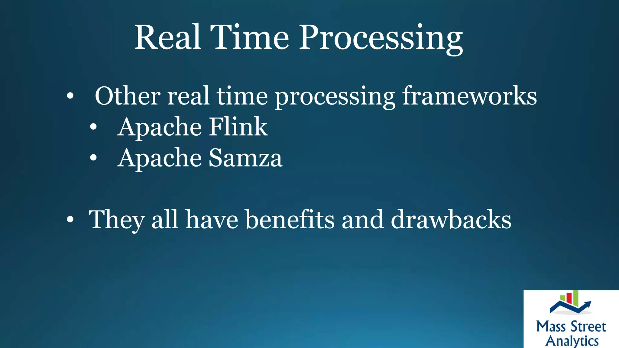 Real Time Processing
• Other real time processing frameworks
• Apache Flink
• Apache Samza
• They all have benefits and drawbacks
 