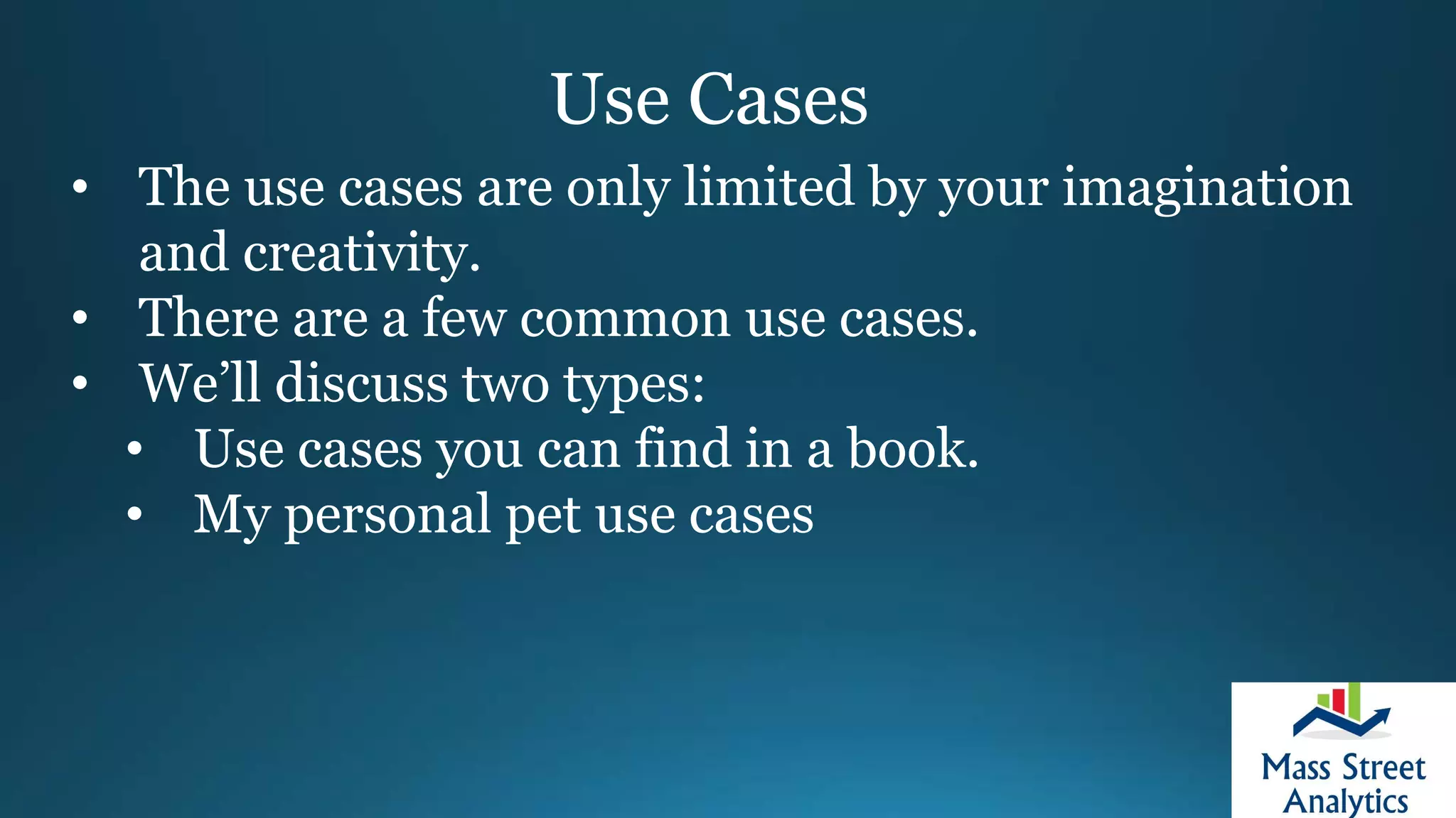 Use Cases
• The use cases are only limited by your imagination
and creativity.
• There are a few common use cases.
• We’ll discuss two types:
• Use cases you can find in a book.
• My personal pet use cases
 