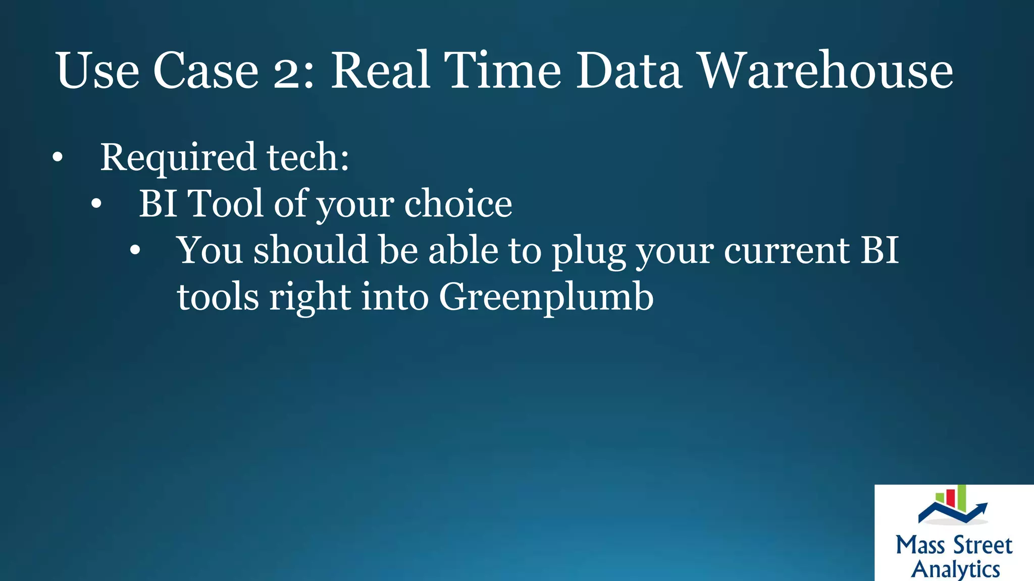 Use Case 2: Real Time Data Warehouse
• Required tech:
• BI Tool of your choice
• You should be able to plug your current BI
tools right into Greenplumb
 