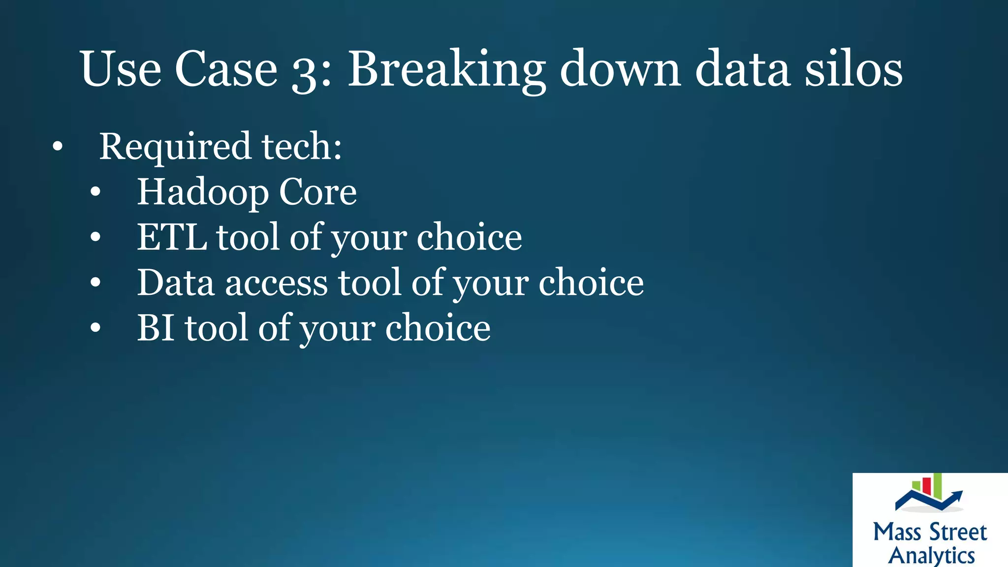 Use Case 3: Breaking down data silos
• Required tech:
• Hadoop Core
• ETL tool of your choice
• Data access tool of your choice
• BI tool of your choice
 