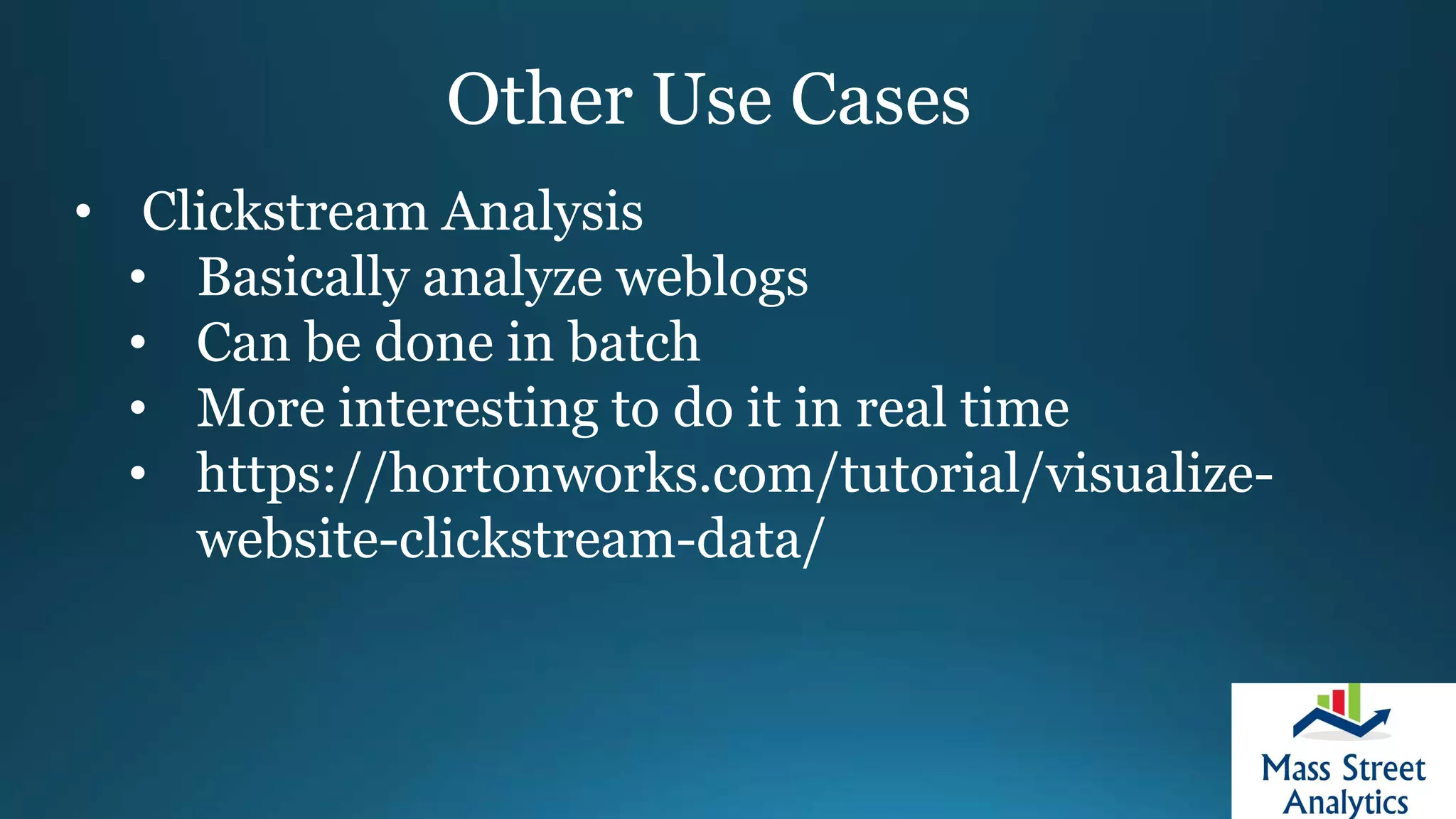 Other Use Cases
• Clickstream Analysis
• Basically analyze weblogs
• Can be done in batch
• More interesting to do it in real time
• https://hortonworks.com/tutorial/visualize-
website-clickstream-data/
 