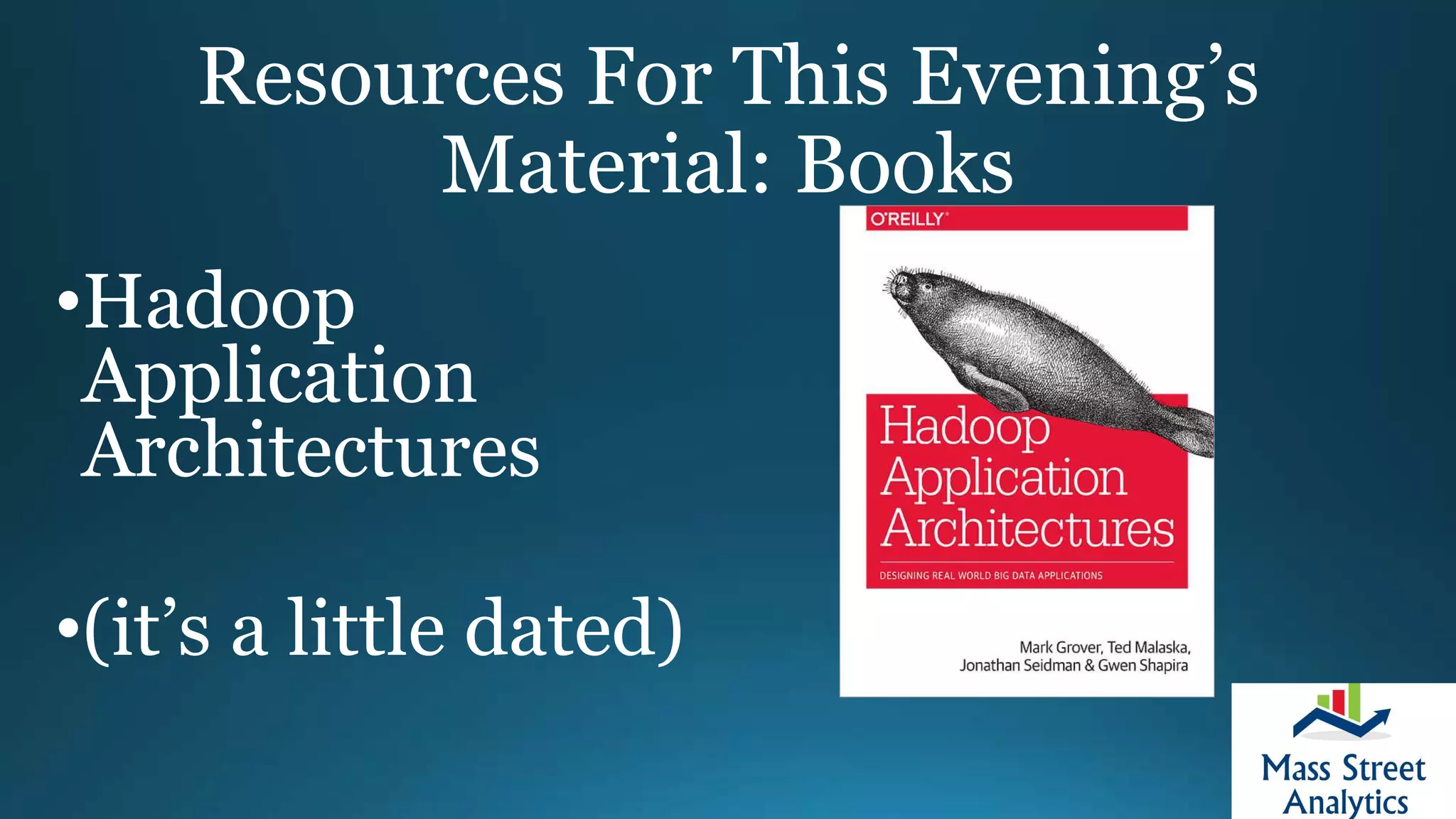 Resources For This Evening’s
Material: Books
•Hadoop
Application
Architectures
•(it’s a little dated)
 