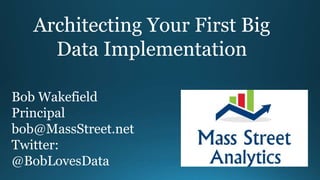 Architecting Your First Big
Data Implementation
Bob Wakefield
Principal
bob@MassStreet.net
Twitter:
@BobLovesData
 