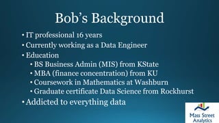 Bob’s Background
• IT professional 16 years
• Currently working as a Data Engineer
• Education
• BS Business Admin (MIS) f...