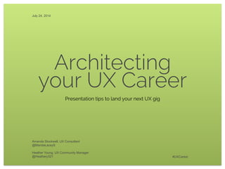 Architecting
your UX Career
Amanda Stockwell, UX Consultant
@MandaLaceyS
Heather Young, UX Community Manager
@Heathery321
July 24, 2014
#UXCareer
Presentation tips to land your next UX gig
 