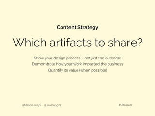 Which artifacts to share?
Content Strategy
Show your design process – not just the outcome
Demonstrate how your work impacted the business
Quantify its value (when possible)
@MandaLaceyS @Heathery321 #UXCareer
 