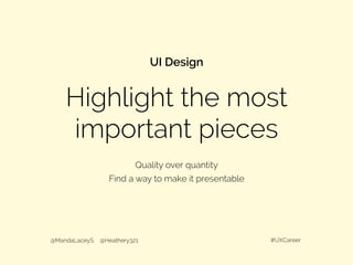 Highlight the most
important pieces
UI Design
@MandaLaceyS @Heathery321 #UXCareer
Quality over quantity
Find a way to make it presentable
 