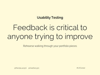Feedback is critical to
anyone trying to improve
Usability Testing
@MandaLaceyS @Heathery321 #UXCareer
Rehearse walking through your portfolio pieces
 