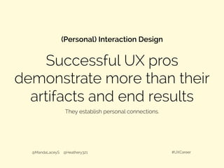 Successful UX pros
demonstrate more than their
artifacts and end results
(Personal) Interaction Design
@MandaLaceyS @Heathery321 #UXCareer
They establish personal connections.
 
