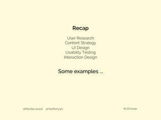 Recap
@MandaLaceyS @Heathery321 #UXCareer
User Research
Content Strategy
UI Design
Usability Testing
Interaction Design
Some examples ...
 