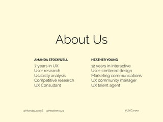 About Us
@MandaLaceyS @Heathery321 #UXCareer
7 years in UX
User research
Usability analysis
Competitive research
UX Consultant
12 years in interactive
User-centered design
Marketing communications
UX community manager
UX talent agent
AMANDA STOCKWELL HEATHER YOUNG
 