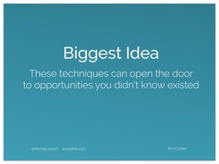 Biggest Idea
These techniques can open the door
to opportunities you didn’t know existed
@MandaLaceyS @Heathery321 #UXCareer
 