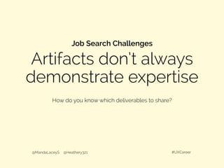 Artifacts don’t always
demonstrate expertise
@MandaLaceyS @Heathery321 #UXCareer
How do you know which deliverables to share?
Job Search Challenges
 