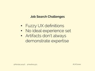 •  Fuzzy UX deﬁnitions
•  No ideal experience set
•  Artifacts don’t always
demonstrate expertise
@MandaLaceyS @Heathery321 #UXCareer
Job Search Challenges
 
