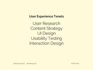 User Experience Tenets
@MandaLaceyS @Heathery321 #UXCareer
User Research
Content Strategy
UI Design
Usability Testing
Interaction Design
 