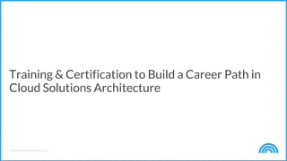© Cloud Credential Council
Training & Certification to Build a Career Path in
Cloud Solutions Architecture
 