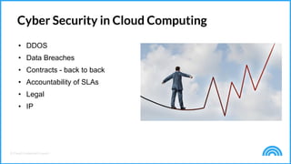 © Cloud Credential Council
Cyber Security in Cloud Computing
• DDOS
• Data Breaches
• Contracts - back to back
• Accountability of SLAs
• Legal
• IP
 