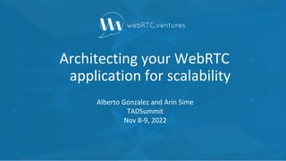 Architecting your WebRTC
application for scalability
Alberto Gonzalez and Arin Sime
TADSummit
Nov 8-9, 2022
 