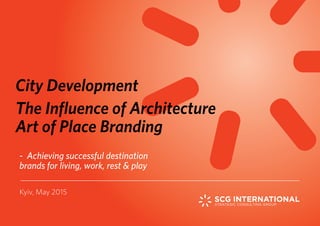 - Achieving successful destination
brands for living, work, rest & play
Kyiv, May 2015
City Development
The Influence of Architecture
Art of Place Branding
 
