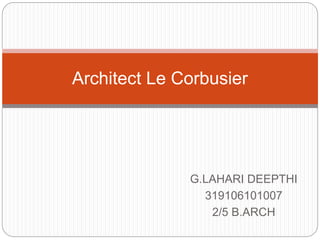 G.LAHARI DEEPTHI
319106101007
2/5 B.ARCH
Architect Le Corbusier
 