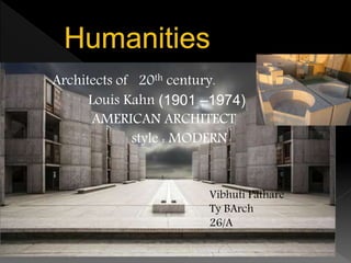 Architects of 20th century.
Louis Kahn (1901 –1974)
AMERICAN ARCHITECT
style : MODERN
Vibhuti Pathare
Ty BArch
26/A
 