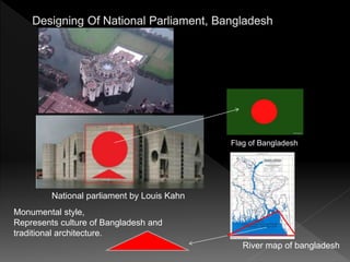 Flag of Bangladesh
National parliament by Louis Kahn
River map of bangladesh
Monumental style,
Represents culture of Bangladesh and
traditional architecture.
 