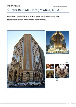 Portfolio Mohamed Eltarabily
27
5 Stars Ramada Hotel, Madina, K.S.A.
Project Brief: 5 Stars Hotel, 14 floors, BUA= 18,000m2. Almadinah Almonawara, K.S.A.
Responsibilities: Architect, presentation and working drawings.
 
