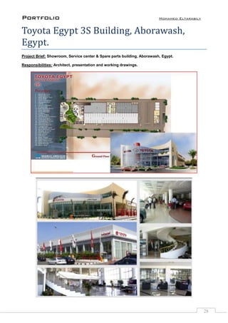 Portfolio Mohamed Eltarabily
28
Toyota Egypt 3S Building, Aborawash,
Egypt.
Project Brief: Showroom, Service center & Spare parts building, Aborawash, Egypt.
Responsibilities: Architect, presentation and working drawings.
 