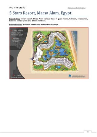 Portfolio Mohamed Eltarabily
29
5 Stars Resort, Marsa Alam, Egypt.
Project Brief: 5 Stars resort, Marsa Alam, various ttpes of guest rooms, ballroom, 3 restaurant,
business center, sports area & labor residence.
Responsibilities: Architect, presentation and working drawings.
 