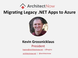 Kevin Grossnicklaus
President
kvgros@architectnow.net | @kvgros
architectnow.net | @architectnow
Migrating Legacy .NET Apps to Azure
 