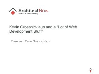 Kevin Grossnicklaus and a “Lot of Web
Development Stuff”
Presenter: Kevin Grossnicklaus
 