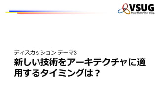 新しい技術をアーキテクチャに適
⽤するタイミングは？
ディスカッション テーマ3
 