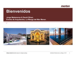 Bienvenidos
Jorge Matamoros & David Oliver,
Evento de Arquitectos, La Manga del Mar Menor.




© Merten GmbH & Co. KG Solutions for intelligent buildings   Architects & Planners Event, La Manga / 3/10/11   1
 