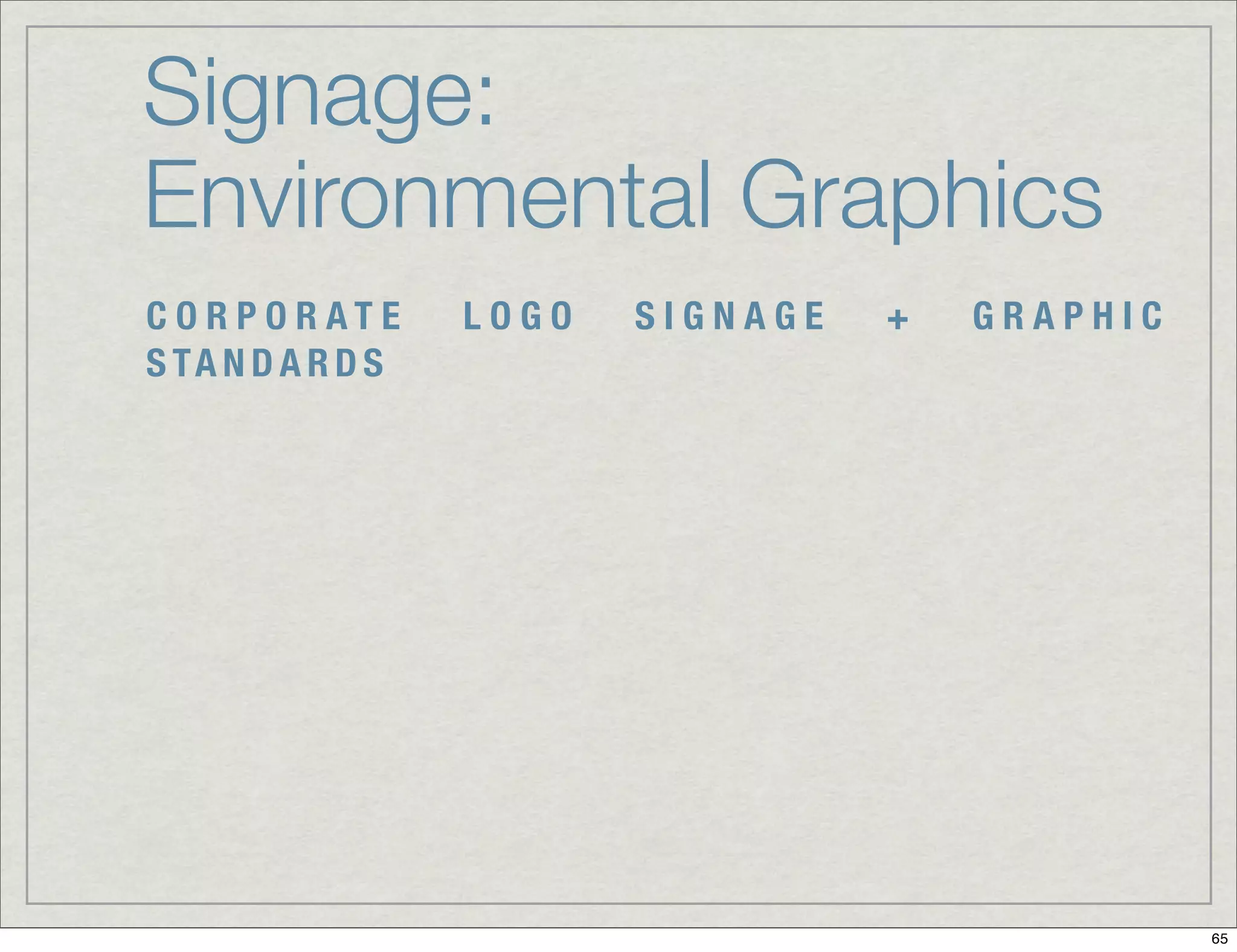 Signage:
Environmental Graphics
C O R P O R AT E   LOGO   SIGNAGE   +   GRAPHIC
S TA N D A R D S




                                                  65
 