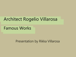 Architect Rogelio Villarosa
Presentation by Rikka Villarosa
Famous Works
 