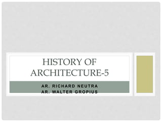 AR . R I C H AR D N E U T R A
AR . WALT E R G R O P I U S
HISTORY OF
ARCHITECTURE-5
 