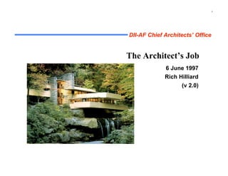 1




DII-AF Chief Architects’ Office


The Architect’s Job
               6 June 1997
               Rich Hilliard
                       (v 2.0)




   current email: r.hilliard@computer.org
 