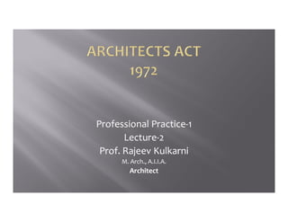 Professional Practice
Professional Practice-
-1
1
Lecture
Lecture-
-2
2
Prof. Rajeev
Prof. Rajeev Kulkarni
Kulkarni
M. Arch., A.I.I.A.
M. Arch., A.I.I.A.
Architect
Architect
 