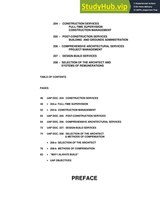 204 - CONSTRUCTION SERVICES
FULL-TIME SUPERVISION
CONSTRUCTION MANAGEMENT
205 - POST-CONSTRUCTION SERVICES
BUILDING AND GROUNDS ADMINISTRATION
206 - COMPREHENSIVE ARCHITECTURAL SERVICES
PROJECT MANAGEMENT
207 - DESIGN-BUILD SERVICES
208 - SELECTION OF THE ARCHITECT AND
SYSTEMS OF REMUNERATIONS
TABLE OF CONTENTS
PAGES
48 UAP DOC. 204: CONSTRUCTION SERVICES
49 • 204-a FULL-TIME SUPERVISION
52 • 204-b CONSTRUCTION MANAGEMENT
63 UAP DOC. 205: POST-CONSTRUCTION SERVICES
64 UAP DOC. 206: COMPREHENSIVE ARCHITECTURAL SERVICES
72 UAP DOC. 207: DESIGN-BUILD SERVICES
74 UAP DOC. 208: SELECTION OF THE ARCHITECT
& METHODS OF COMPENSATION
• 208-a SELECTION OF THE ARCHITECT
78 • 208-b METHODS OF COMPENSATION
83 • “MAY I ALWAYS BUILD”
• UAP OBJECTIVES
PREFACE
 