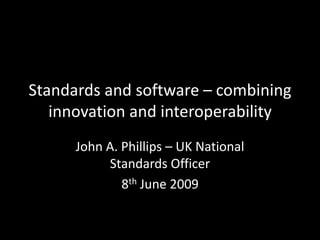 Standards and software – combining
   innovation and interoperability
      John A. Phillips – UK National
           Standards Officer
              8th June 2009
 
