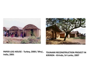 PAPER LOG HOUSE - Turkey, 2000 / Bhuj ,   TSUNAMI RECONSTRUCTION PROJECT IN
India, 2001                               KIRI...