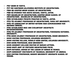 •   1957 Born in Tokyo.
•   1977-80 Southern California Institute of Architecture.
•   1980-82 Cooper Union School of Arch...